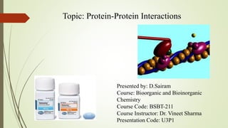 Topic: Protein-Protein Interactions
Presented by: D.Sairam
Course: Bioorganic and Bioinorganic
Chemistry
Course Code: BSBT...
