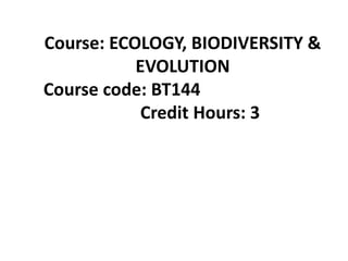 Course: ECOLOGY, BIODIVERSITY &
EVOLUTION
Course code: BT144
Credit Hours: 3
 