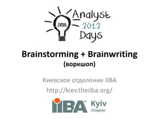 Brainstorming + Brainwriting
            (воркшоп)

     Киевское отделение IIBA
      http://kiev.theiiba.org/
 