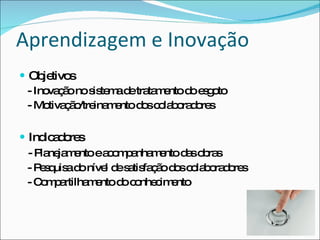 Aprendizagem e Inovação
 Ob tivo
      je s
  - Ino ç onos te ad tra m ntod e g to
       va ã       is m e ta e    o so
  - Mo ç o ina e d sc la o d re
       tiva ã /tre m nto o o b ra o s

 Ind a o s
      ic d re
  - P ne m ntoea o p nha e d so ra
     la ja e       c m a m nto a b s
  - P s uis d níve d s tis ç od sc la o d re
     eq a o       l e a fa ã o o b ra o s
  -C m a
     o p rtilha e d c nhe im nto
               m nto o o c e
 
