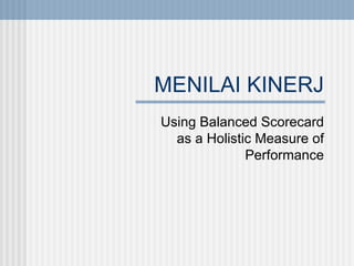 MENILAI KINERJ Using Balanced Scorecard as a Holistic Measure of Performance 