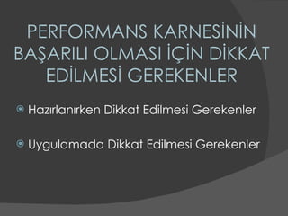 PERFORMANS KARNESİNİN BAŞARILI OLMASI İÇİN DİKKAT EDİLMESİ GEREKENLER Hazırlanırken Dikkat Edilmesi Gerekenler Uygulamada Dikkat Edilmesi Gerekenler 