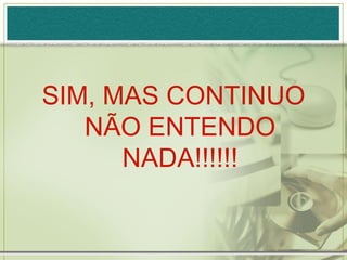 SIM, MAS CONTINUO
   NÃO ENTENDO
      NADA!!!!!!
 