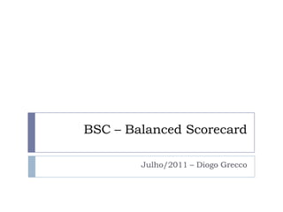 BSC – BalancedScorecard Julho/2011 – Diogo Grecco 
