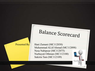 Presented By:   Hani Zamani (MC112030)
                Muhammad ALiif Ahmad (MC112098)
                Nesa Nabipour (MC112075)
                Nurhayati Othman (MC112100)
                Sakirin Tam (MC112109)
 