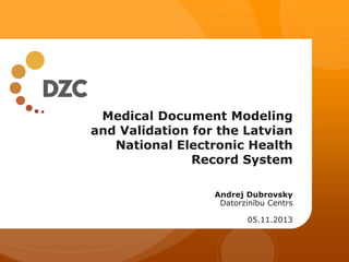 Medical Document Modeling
and Validation for the Latvian
National Electronic Health
Record System
Andrej Dubrovsky
Datorzinību Centrs
05.11.2013

 