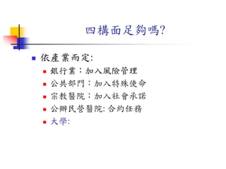 四構面足夠嗎?
 依產業而定:
 銀行業：加入風險管理
 公共部門：加入特殊使命
 宗教醫院：加入社會承諾
 公辦民營醫院: 合約任務
 大學:
 
