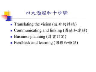 四大過程和十步驟
 Translating the vision (使命的轉換)
 Communicating and linking (溝通和連結)
 Business planning (計畫訂定)
 Feedback and learning (回饋和學習)
 