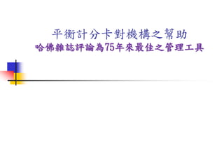 平衡計分卡對機構之幫助
哈佛雜誌評論為75年來最佳之管理工具
 