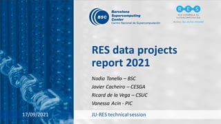RES data projects
report 2021
Nadia Tonello – BSC
Javier Cacheiro – CESGA
Ricard de la Vega – CSUC
Vanessa Acin - PIC
17/09/2021 JU-RES technical session
Access: bsc.es/res-intranet
 
