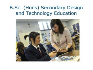 B.Sc. (Hons) Secondary Design
and Technology Education
 