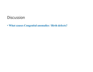 Discussion
• What causes Congenital anomalies / Birth defects?
 