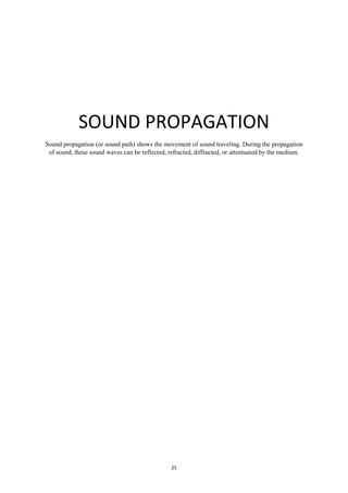 25
SOUND PROPAGATION
Sound propagation (or sound path) shows the movement of sound traveling. During the propagation
of sound, these sound waves can be reflected, refracted, diffracted, or attentuated by the medium.
 