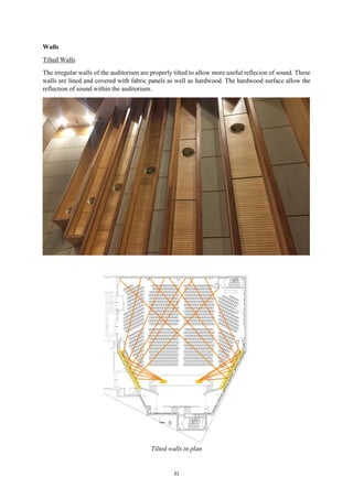 31
Walls
Tilted Walls
The irregular walls of the auditorium are properly tilted to allow more useful reflecion of sound. These
walls are lined and covered with fabric panels as well as hardwood. The hardwood surface allow the
reflection of sound within the auditorium.
Tilted walls in plan
 