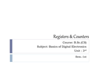 Registers & Counters
Course: B.Sc.(CS)
Subject: Basics of Digital Electronics
Unit : 3rd
Sem.:1st
 