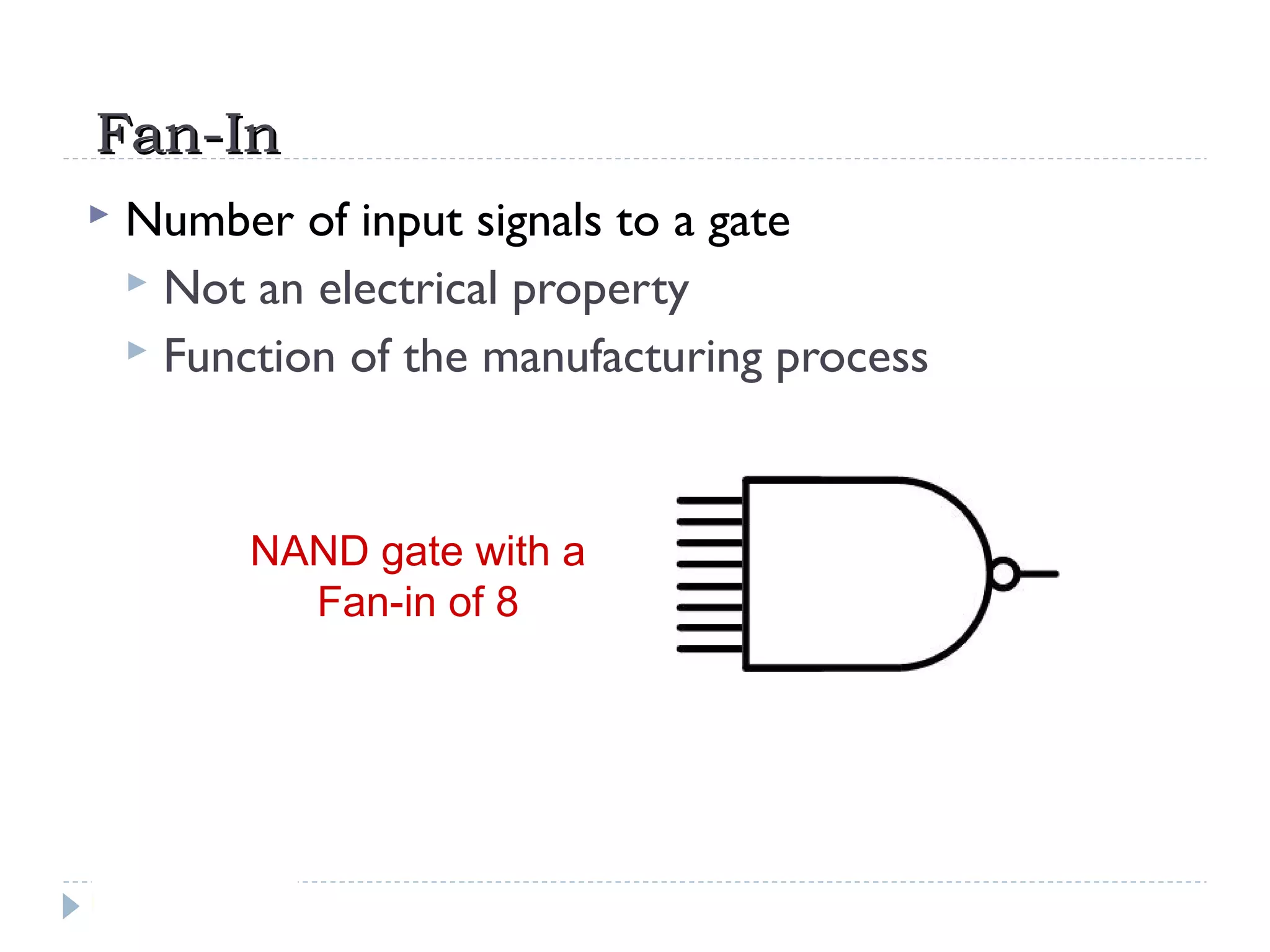 Fan-InFan-In
 Number of input signals to a gate
 Not an electrical property
 Function of the manufacturing process
NAND gate with a
Fan-in of 8
 