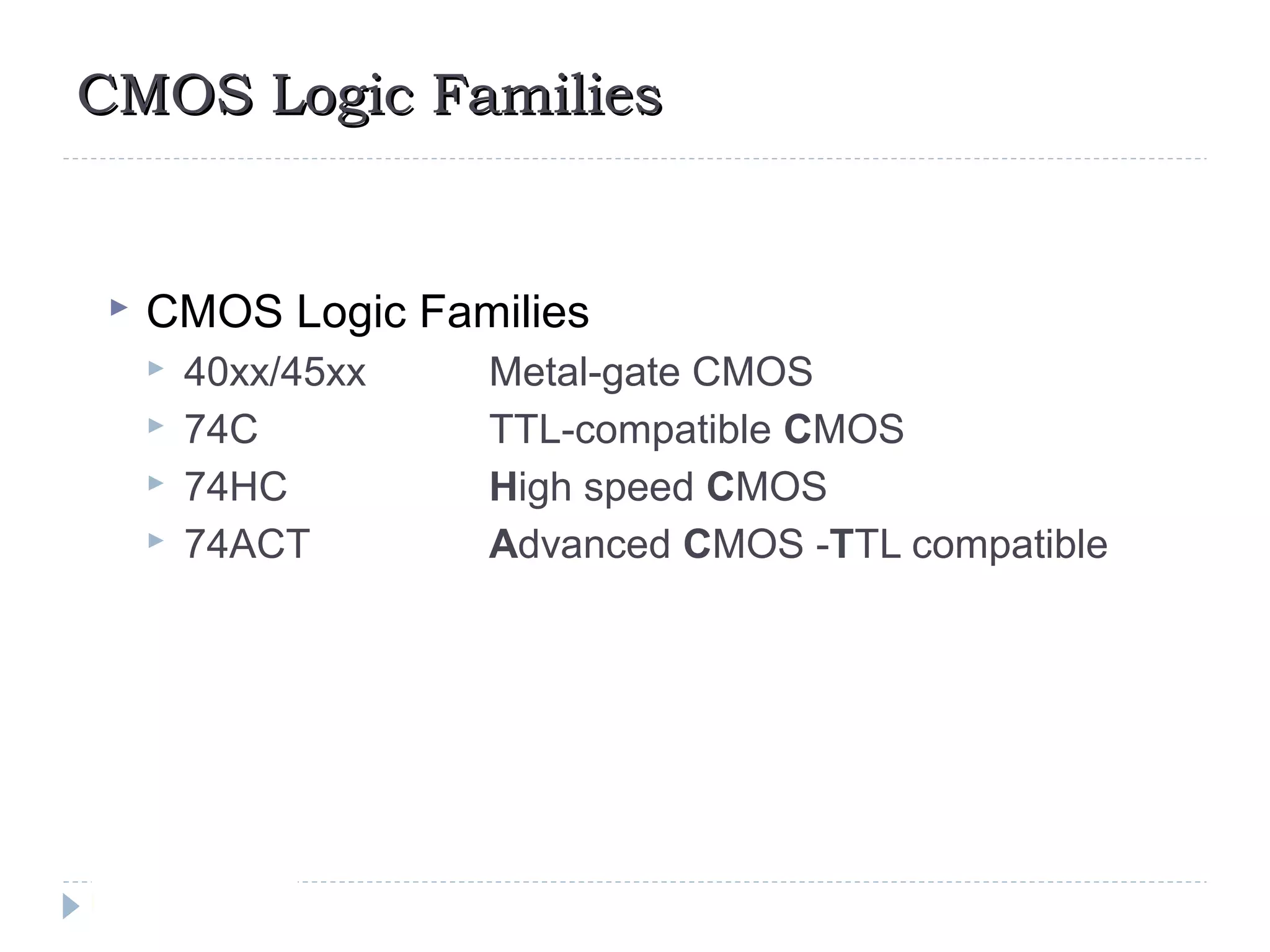 CMOS Logic FamiliesCMOS Logic Families
 CMOS Logic Families
 40xx/45xx Metal-gate CMOS
 74C TTL-compatible CMOS
 74HC High speed CMOS
 74ACT Advanced CMOS -TTL compatible
 
