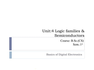 Unit:4 Logic families &
Semiconductors
Basics of Digital Electronics
Course: B.Sc.(CS)
Sem.:1st
 