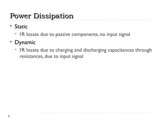 Power DissipationPower Dissipation
 Static
 I2
R losses due to passive components, no input signal
 Dynamic
 I2
R loss...