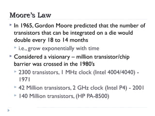 Moore’s LawMoore’s Law
 In 1965, Gordon Moore predicted that the number of
transistors that can be integrated on a die wo...