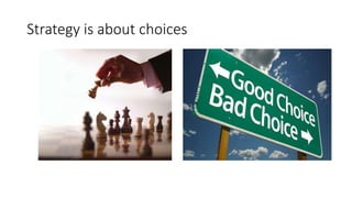Strategy is about choices
 