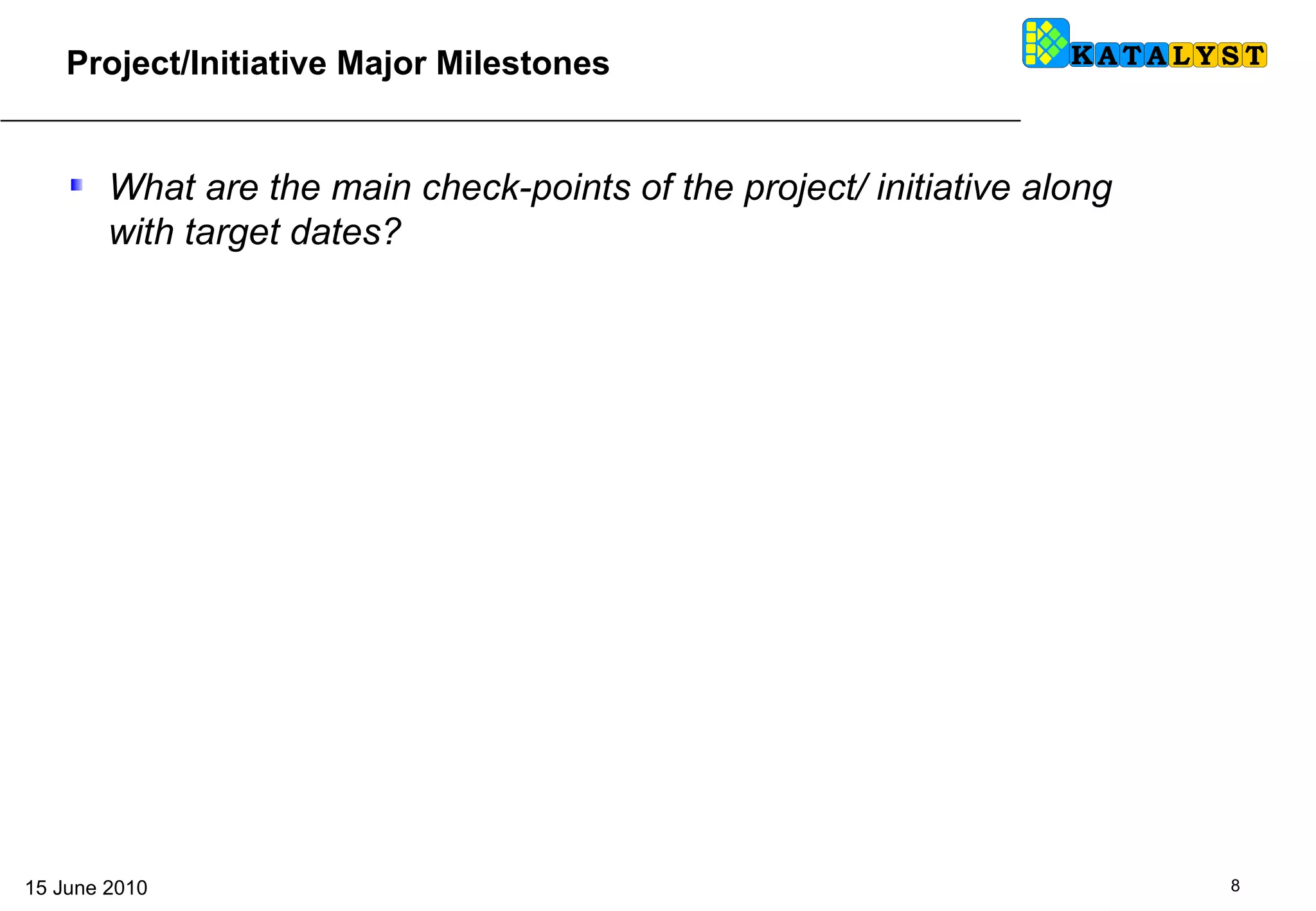 What are the main check-points of the project/ initiative along with target dates? Project/Initiative Major Milestones 