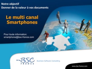 [object Object],[object Object],Notre objectif  Donner de la valeur à vos documents Pour toute information: smartphone@bsc-france.com 