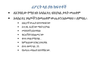 ሪፖርትላይያሉክፍተቶች
 ለአንባቢው የማይገቡ አላስፈላጊቴክኒካል ቃላት መጠቀም
 አላስፈላጊገላጮችን በመጠቀም ውጤቱን አለመጻፍ፡፡ ለምሳሌ፡-
 አበረታች ውጤትእየተመዘገበ ነው
 አጥጋቢ ደረጃ ነውማለትይቻላል
 መነሳሳቶችይስተዋለሉ
 ቁርጠኝነት እየጨመረ ነው
 ቁጥሩቀላልየማይባል…
 ከምንፈልገውአንጸርይቀረዋል
 በጥሩቁመናላይ…ነን.
 የአመራሩመሰጠት እየተሻሻለነው.
 