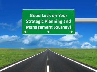 Good Luck on Your
Strategic Planning and
Management Journey!
 