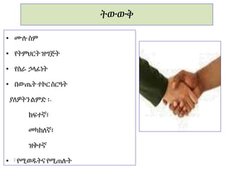 ትውውቅ
2
• ሙሉ ስም
• የትምህርትዝግጅት
• የስራ ኃላፊነት
• በውጤት ተኮር ስርዓት
ያለዎትንልምድ ፡-
ከፍተኛ፣
መካከለኛ፣
ዝቅተኛ
• የሚወዱትና የሚጠሉት
 