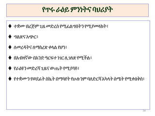 የጥሩ ራዕይ ምንነትና ባህሪያት
 ተቋሙ በረጅም ጊዜ መድረስ የሚፈልግበትንየሚያመላክት፣
 ግልጽናአጭር፣
 ለመረዳትና ለማስረጽ ቀላልየሆነ፣
 በአብዛኛው በአንድዓርፍተ ነገርሊገለጽ የሚችል፣
 የራዕዩን መድረሻ ጊዜና ውጤትየሚያሳዩ፣
 የተቋሙን የወደፊትስኬት በማሳየት የሁሉንም ባለድርሻ አካላትስሜት የሚቀሰቅስ፣
34
 