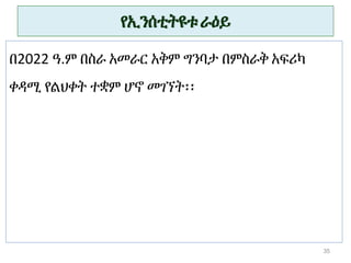 የኢንሰቲትዩቱ ራዕይ
35
በ2022 ዓ.ም በስራ አመራር አቅም ግንባታ በምስራቅ አፍሪካ
ቀዳሚ የልህቀት ተቋም ሆኖ መገኘት፡፡
 