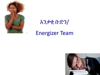 አንቃቂ ቡድን/
Energizer Team
 