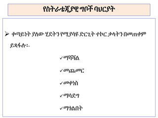 የስትራቴጂያዊ ግቦችባህርያት
 ቀጣይነት ያለውሂደትን የሚያሳዩድርጊት ተኮር ቃላትንበመጠቀም
ይጻፋሉ፡-
ማሻሻል
መጨመር
መቀነስ
ማሳደግ
ማጎልበት
 