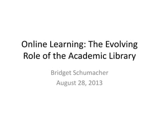 Online Learning: The Evolving
Role of the Academic Library
Bridget Schumacher
August 28, 2013
 