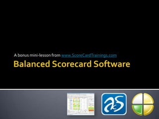 Balanced Scorecard Software A bonus mini-lesson from www.ScoreCardTrainings.com 