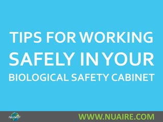 TIPS FOR WORKING 
SAFELY IN YOUR 
BIOLOGICAL SAFETY CABINET 
WWW.NUAIRE.COM 
 