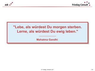 ©  Friedag / Schmidt  2011 "Lebe, als würdest Du morgen sterben. Lerne, als würdest Du ewig leben." ___________________ Mahatma Gandhi  