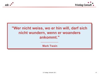 ©  Friedag / Schmidt  2011 "Wer nicht weiss, wo er hin will, darf sich nicht wundern, wenn er woanders ankommt." ___________________ Mark Twain 