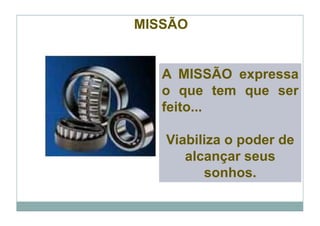 MISSÃO


   A MISSÃO expressa
   o que tem que ser
   feito...

   Viabiliza o poder de
      alcançar seus
         sonhos.
 