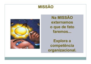 MISSÃO

     Na MISSÃO
    externamos
    o que de fato
      faremos...

      Explora a
    competência
   organizacional.
 