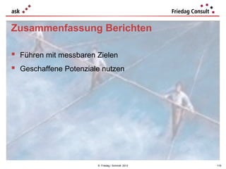 Zusammenfassung Berichten

 Führen mit messbaren Zielen
 Geschaffene Potenziale nutzen




                       © Friedag / Schmidt 2012   119
 