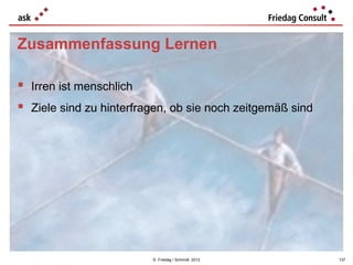 Zusammenfassung Lernen

 Irren ist menschlich
 Ziele sind zu hinterfragen, ob sie noch zeitgemäß sind




                         © Friedag / Schmidt 2012          137
 