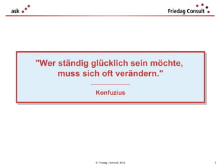 "Wer ständig glücklich sein möchte,
"Wer ständig glücklich sein möchte,
     muss sich oft verändern."
     muss sich oft verändern."
            ___________________
             ___________________

              Konfuzius
              Konfuzius




              © Friedag / Schmidt 2012   2
 