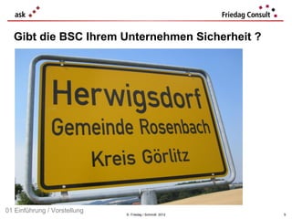 Gibt die BSC Ihrem Unternehmen Sicherheit ?




01 Einführung / Vorstellung   © Friedag / Schmidt 2012   9
 