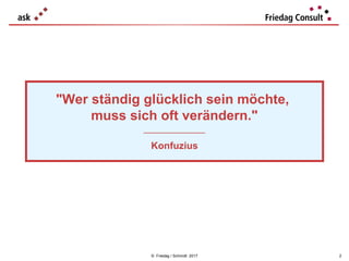 © Friedag / Schmidt 2017
"Wer ständig glücklich sein möchte,
muss sich oft verändern."
___________________
Konfuzius
2
 