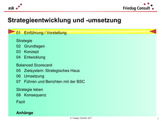 © Friedag / Schmidt 2017
Strategieentwicklung und -umsetzung
01 Einführung / Vorstellung
Strategie
02 Grundlagen
03 Konzept
04 Entwicklung
Balanced Scorecard
05 Zielsystem: Strategisches Haus
06 Umsetzung
07 Führen und Berichten mit der BSC
Strategie leben
08 Konsequenz
Fazit
Anhänge
7
 
