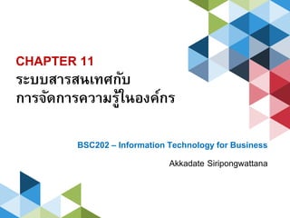 CHAPTER 11
ระบบสารสนเทศกับ
การจัดการความรู้ในองค์กร
BSC202 – Information Technology for Business
Akkadate Siripongwattana
 