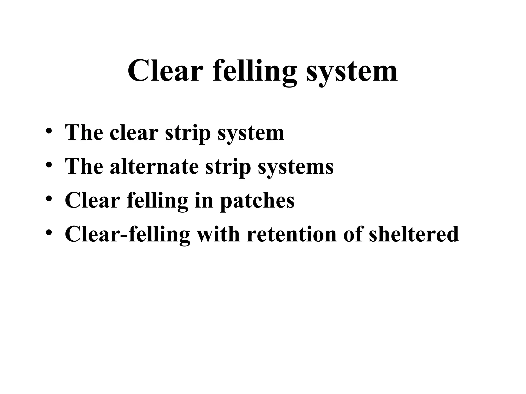 Clear felling system
• The clear strip system
• The alternate strip systems
• Clear felling in patches
• Clear-felling with retention of sheltered
 
