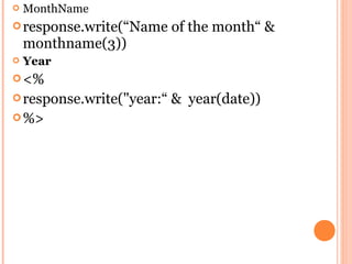    MonthName
 response.write(“Name     of the month“ &
    monthname(3))
   Year
 <%
 response.write("year:“   & year(date))
 %>
 